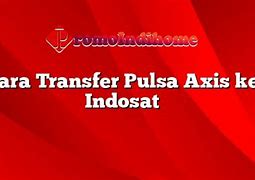 Apakah Bisa Transfer Pulsa Dari Axis Ke Indosat